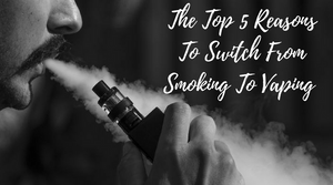 The Top 5 Reasons To Switch From Smoking To Vaping! 💨